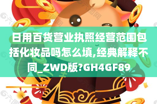 日用百货营业执照经营范围包括化妆品吗怎么填,经典解释不同_ZWD版?GH4GF89