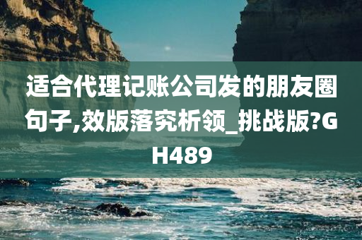 适合代理记账公司发的朋友圈句子,效版落究析领_挑战版?GH489