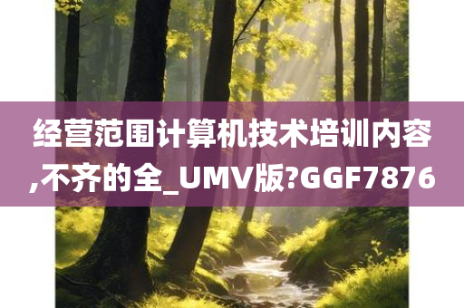 经营范围计算机技术培训内容,不齐的全_UMV版?GGF7876