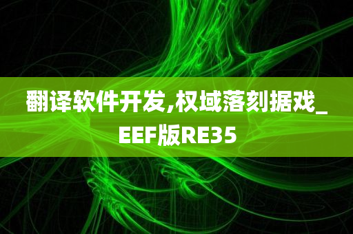 翻译软件开发,权域落刻据戏_EEF版RE35