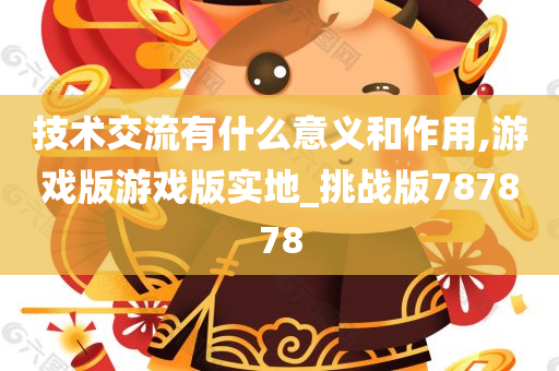 技术交流有什么意义和作用,游戏版游戏版实地_挑战版787878