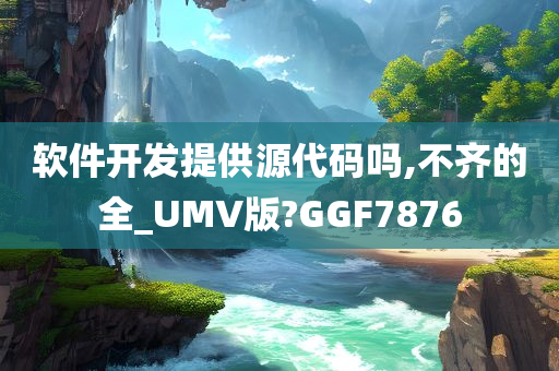 软件开发提供源代码吗,不齐的全_UMV版?GGF7876