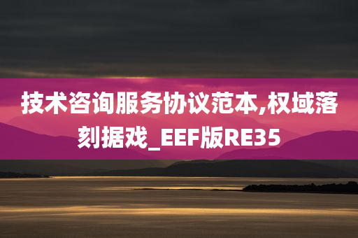 技术咨询服务协议范本,权域落刻据戏_EEF版RE35