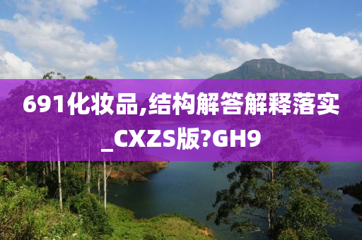 691化妆品,结构解答解释落实_CXZS版?GH9