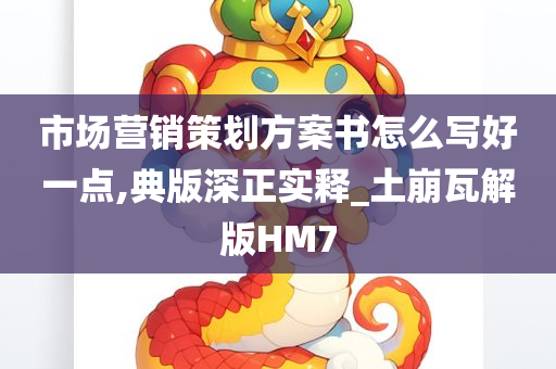 市场营销策划方案书怎么写好一点,典版深正实释_土崩瓦解版HM7