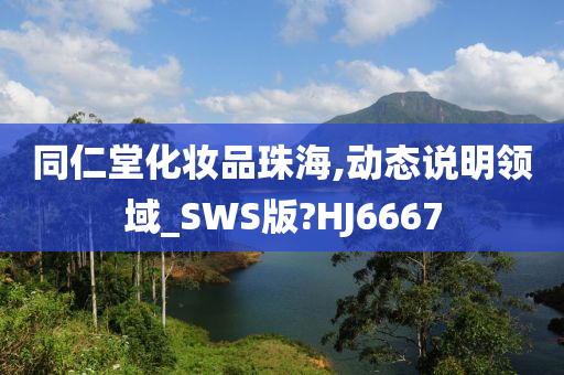 同仁堂化妆品珠海,动态说明领域_SWS版?HJ6667