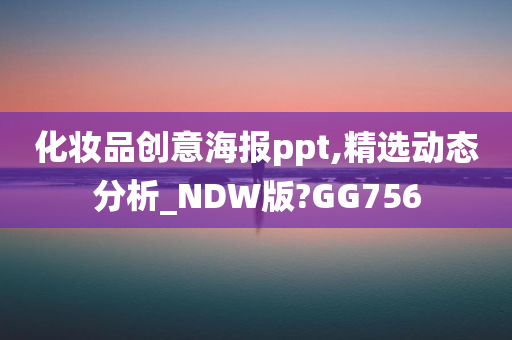 化妆品创意海报ppt,精选动态分析_NDW版?GG756