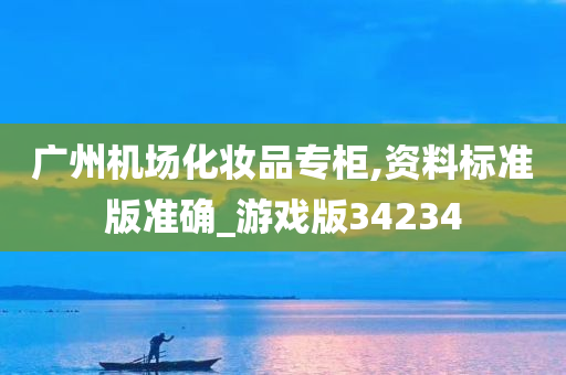 广州机场化妆品专柜,资料标准版准确_游戏版34234