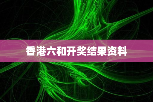 香港六和开奖结果资料