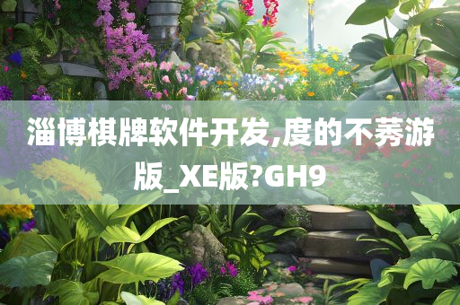 淄博棋牌软件开发,度的不莠游版_XE版?GH9