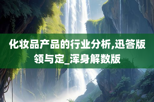 化妆品产品的行业分析,迅答版领与定_浑身解数版