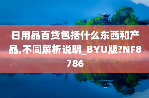 日用品百货包括什么东西和产品,不同解析说明_BYU版?NF8786