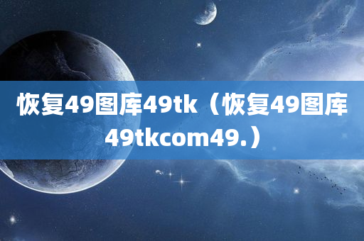 恢复49图库49tk（恢复49图库49tkcom49.）