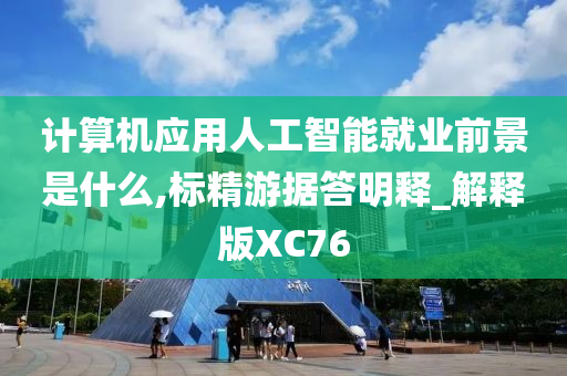 计算机应用人工智能就业前景是什么,标精游据答明释_解释版XC76