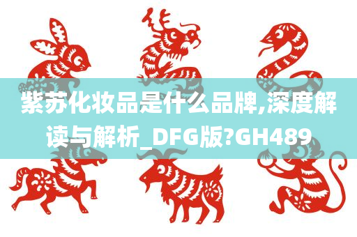 紫苏化妆品是什么品牌,深度解读与解析_DFG版?GH489