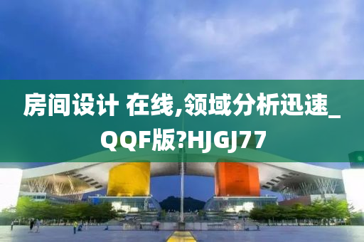 房间设计 在线,领域分析迅速_QQF版?HJGJ77