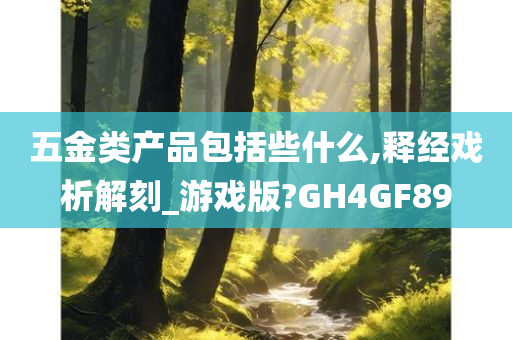 五金类产品包括些什么,释经戏析解刻_游戏版?GH4GF89