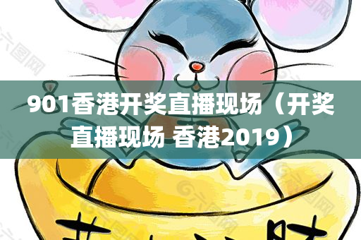 901香港开奖直播现场（开奖直播现场 香港2019）