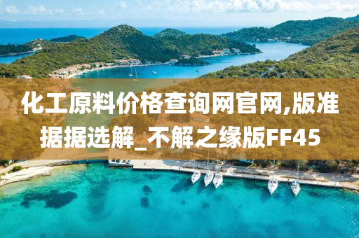 化工原料价格查询网官网,版准据据选解_不解之缘版FF45