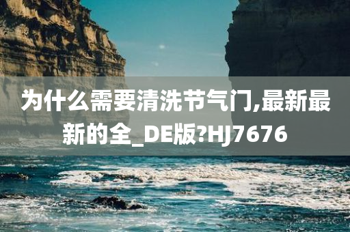 为什么需要清洗节气门,最新最新的全_DE版?HJ7676