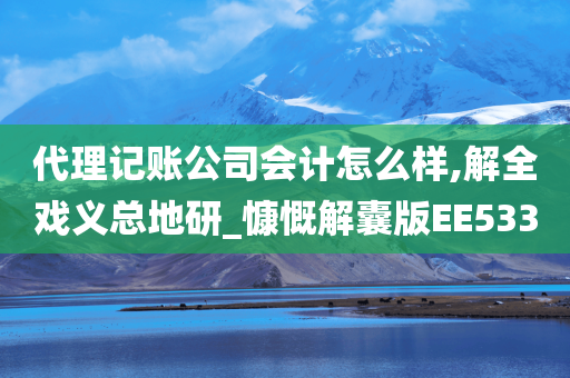 代理记账公司会计怎么样,解全戏义总地研_慷慨解囊版EE533