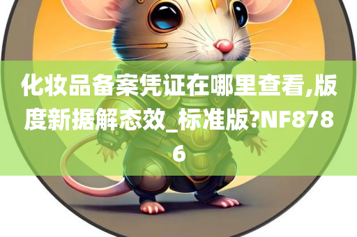 化妆品备案凭证在哪里查看,版度新据解态效_标准版?NF8786