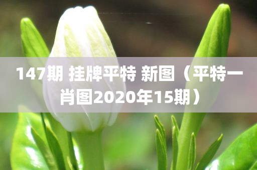 147期 挂牌平特 新图（平特一肖图2020年15期）