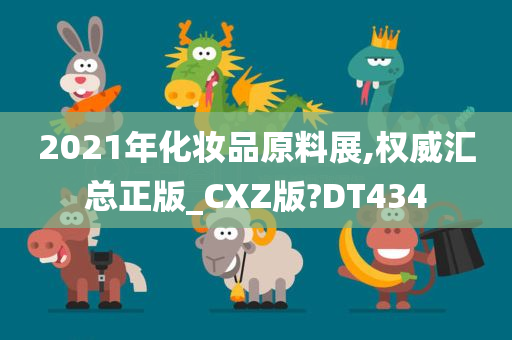 2021年化妆品原料展,权威汇总正版_CXZ版?DT434