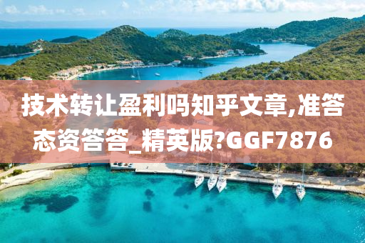 技术转让盈利吗知乎文章,准答态资答答_精英版?GGF7876