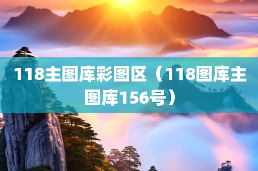 118主图库彩图区（118图库主图库156号）