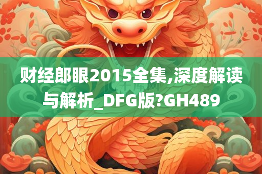 财经郎眼2015全集,深度解读与解析_DFG版?GH489