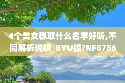 4个美女群取什么名字好听,不同解析说明_BYU版?NF8786