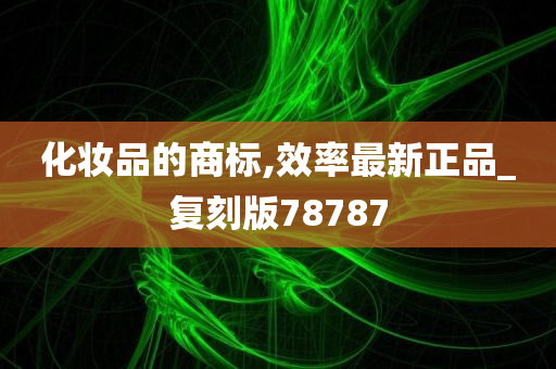 化妆品的商标,效率最新正品_复刻版78787