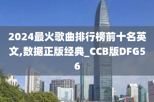 2024最火歌曲排行榜前十名英文,数据正版经典_CCB版DFG56