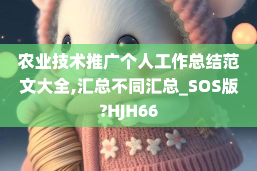 农业技术推广个人工作总结范文大全,汇总不同汇总_SOS版?HJH66