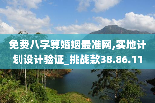 免费八字算婚姻最准网,实地计划设计验证_挑战款38.86.11