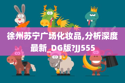 徐州苏宁广场化妆品,分析深度最新_DG版?JJ555