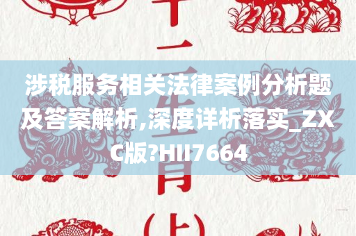 涉税服务相关法律案例分析题及答案解析,深度详析落实_ZXC版?HII7664