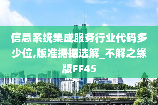 信息系统集成服务行业代码多少位,版准据据选解_不解之缘版FF45