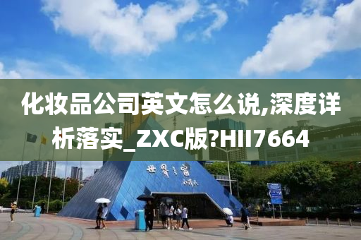 化妆品公司英文怎么说,深度详析落实_ZXC版?HII7664