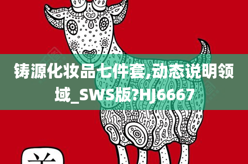 铸源化妆品七件套,动态说明领域_SWS版?HJ6667