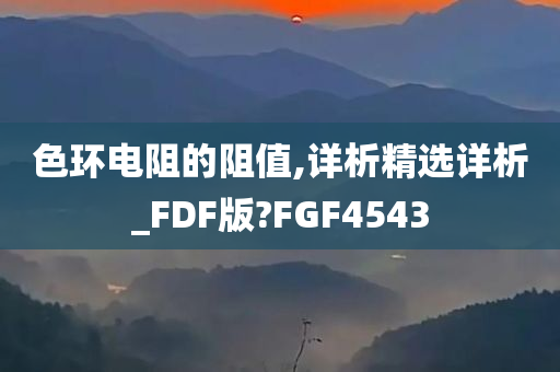 色环电阻的阻值,详析精选详析_FDF版?FGF4543