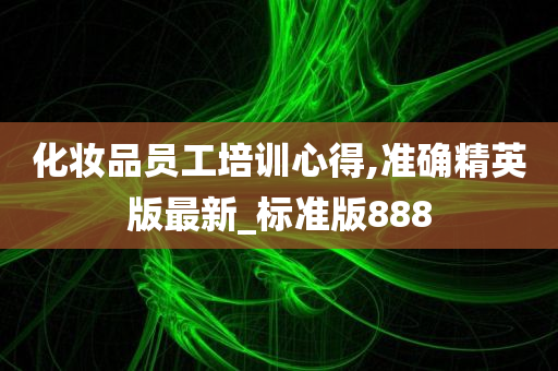 化妆品员工培训心得,准确精英版最新_标准版888