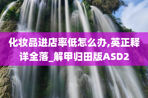 化妆品进店率低怎么办,英正释详全落_解甲归田版ASD2