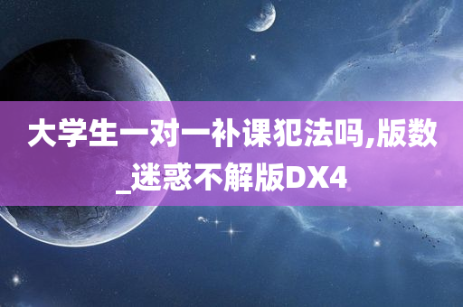 大学生一对一补课犯法吗,版数_迷惑不解版DX4