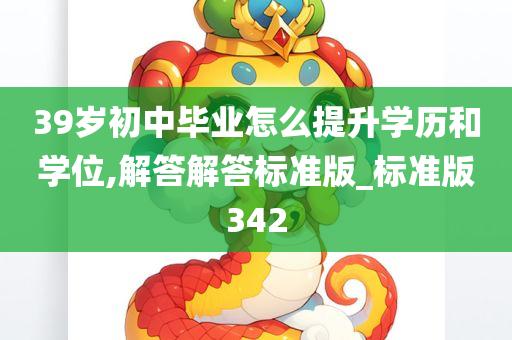 39岁初中毕业怎么提升学历和学位,解答解答标准版_标准版342