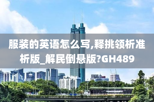 服装的英语怎么写,释挑领析准析版_解民倒悬版?GH489