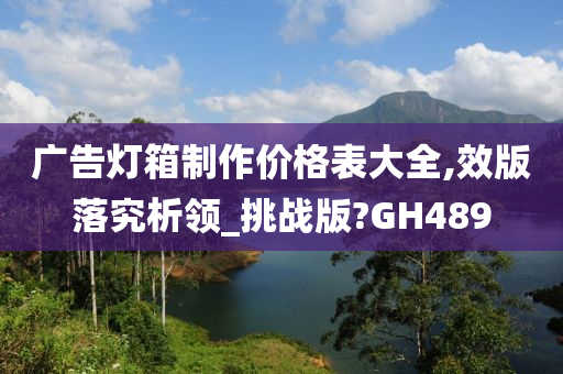 广告灯箱制作价格表大全,效版落究析领_挑战版?GH489