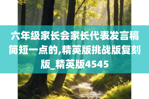 六年级家长会家长代表发言稿简短一点的,精英版挑战版复刻版_精英版4545