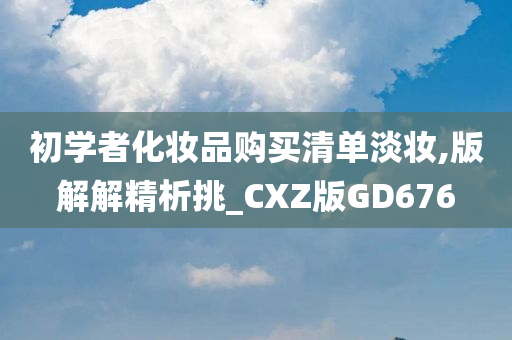 初学者化妆品购买清单淡妆,版解解精析挑_CXZ版GD676